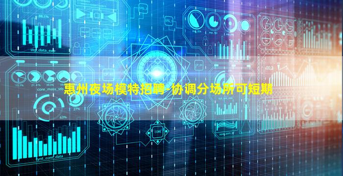 惠州夜场模特招聘-协调分场所可短期